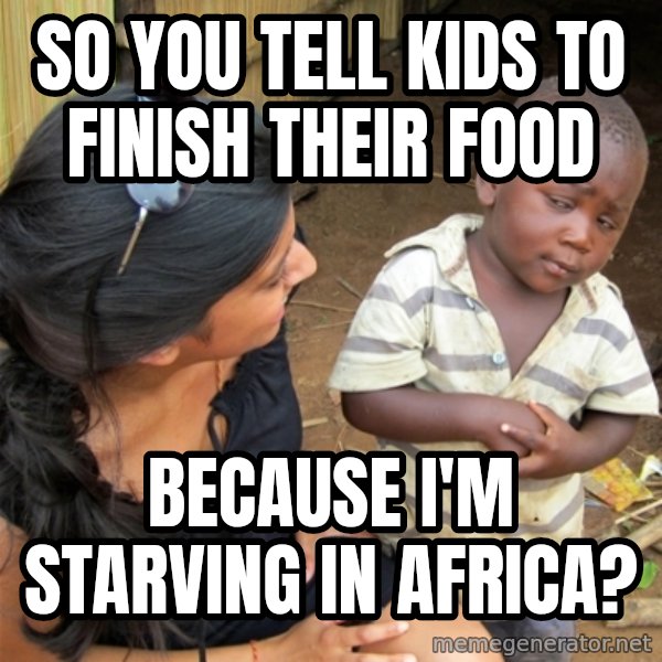 So You're Telling me meme: so you tell kids to finish their food / because I'm starving in africa?