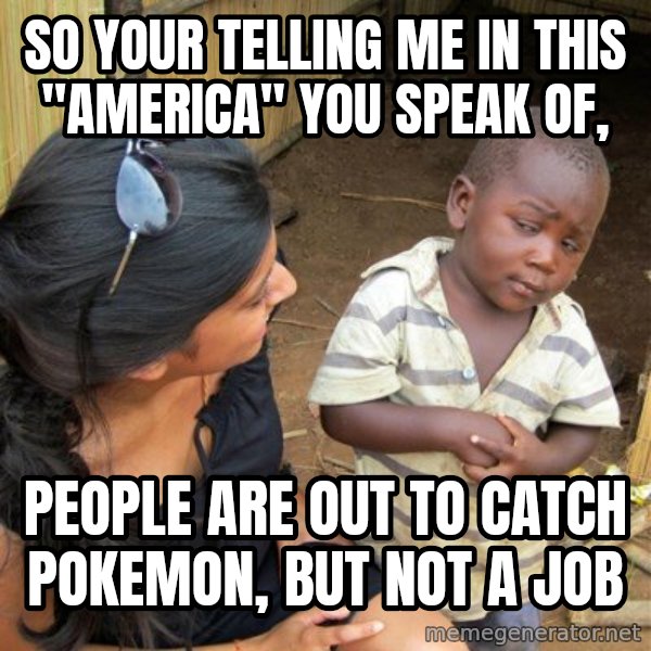 skeptical black kid meme: so your telling me in this "america" you speak of, / people are out to catch pokemon, but not a job