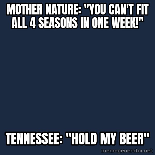 Blank Black meme: Mother Nature: "You can't fit all 4 seasons in one week!" / Tennessee: "Hold my beer"