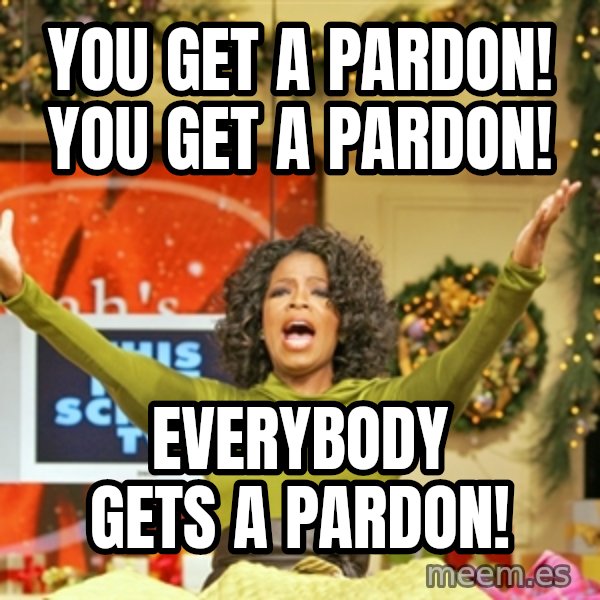 Oprah Gives Away Stuff meme: You get a pardon! You get a pardon! / Everybody gets a pardon!