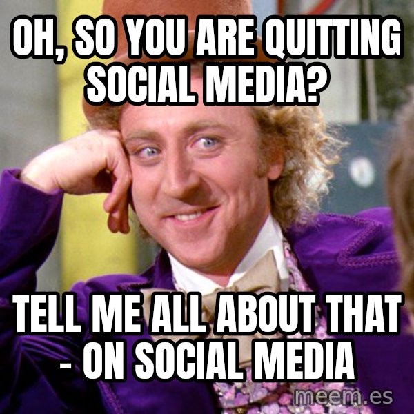 Willy Wonka meme: Oh, so you are quitting social media? / Tell me all about that - on social media
