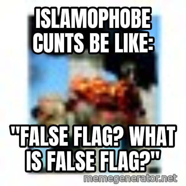 911 meme: Islamophobe cunts be like: / "False flag? What is false flag?"
