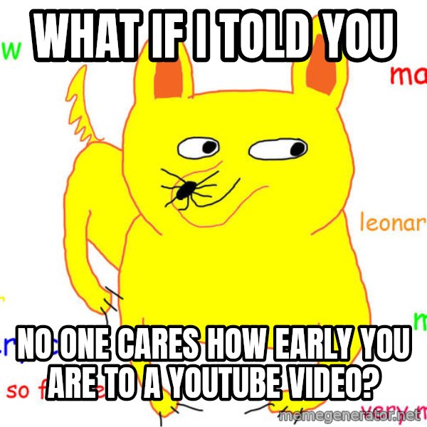 What If I Told You meme: what if i told you / no one cares how early you are to a youtube video?