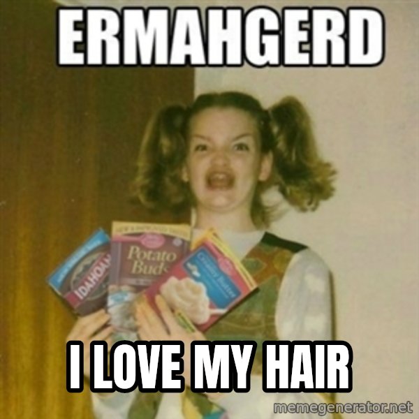 Ermahgerd meme: I LOVE MY HAIR
