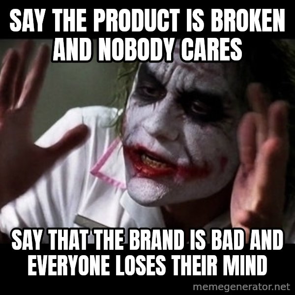 joker mind loss meme: Say the product is broken and nobody cares / Say that the brand is bad and everyone loses their mind
