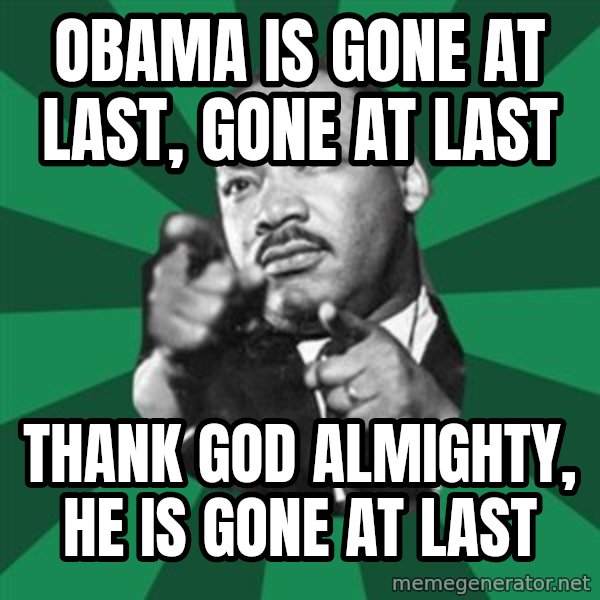 Martin Luther King jr.  meme: Obama is gone at last, gone at last / Thank God almighty, he is gone at last