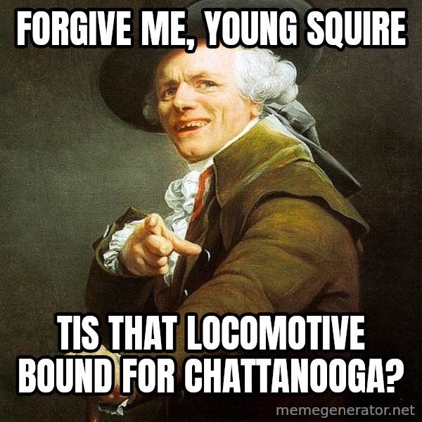 Joseph Ducreux meme: Forgive me, young squire / tis that locomotive bound for Chattanooga?