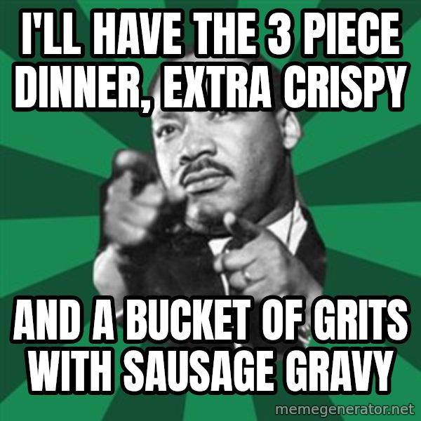 Martin Luther King jr.  meme: i'll have the 3 piece dinner, extra crispy / and a bucket of grits with sausage gravy