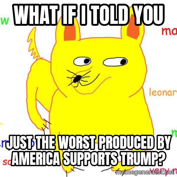 What If I Told You meme: What If I Told You / just the worst produced by america supports Trump?