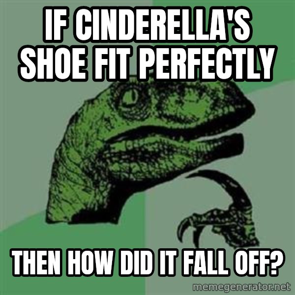 Philosoraptor meme: If cinderella's shoe fit perfectly / then how did it fall off?