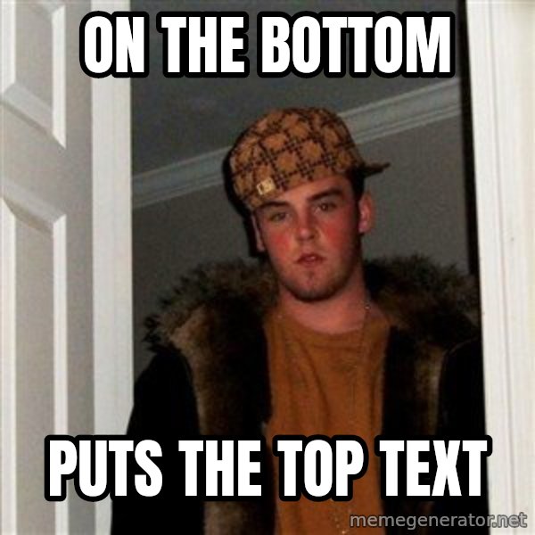 Scumbag Steve meme: On the bottom / Puts the top text