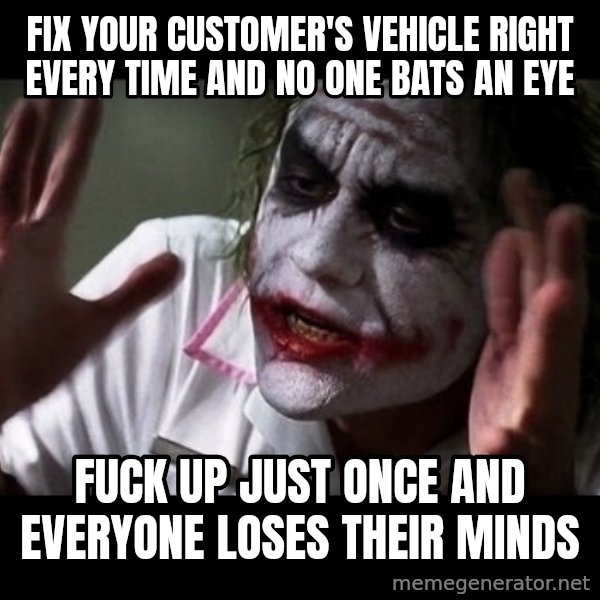 joker mind loss meme: fix your customer's vehicle right every time and no one bats an eye / fuck up just once and everyone loses their minds