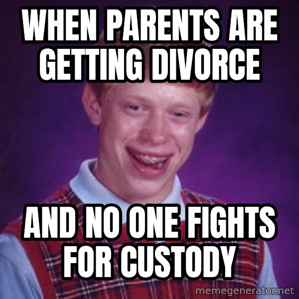 Bad Luck Brian meme: when parents are getting  divorce / and no one fights for custody