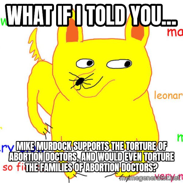 What If I Told You meme: What if I told you... / Mike Murdock supports the torture of abortion doctors, and would even torture the families of abortion doctors?