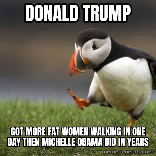 Unpopular Opinion Puffin meme: DONALD TRUMP / Got more fat women walking in one day then Michelle Obama did in years