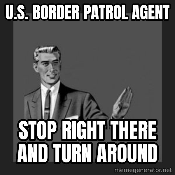 kill yourself guy meme: u.s. border patrol agent / stop right there and turn around
