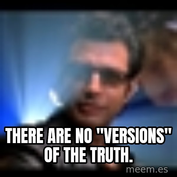 Ian Malcolm meme: There are no "versions" of the truth.