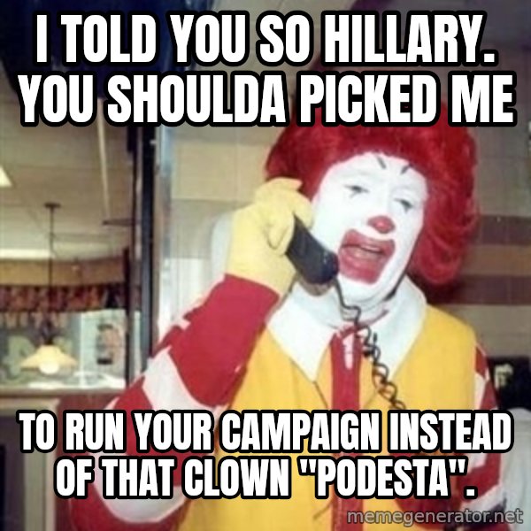 Ronald Mcdonald Call meme: I told you so hillary.  you shoulda picked me / to run your campaign instead of that clown "podesta".