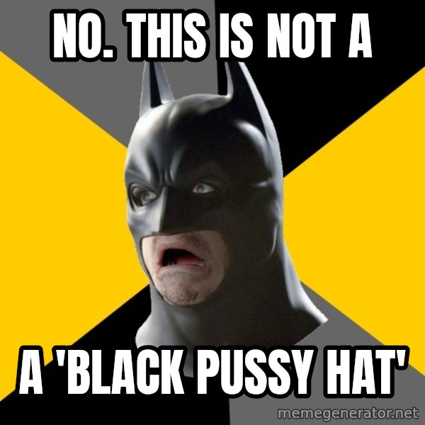 Bad Factman meme: no.  this is not a / a 'black pussy hat'