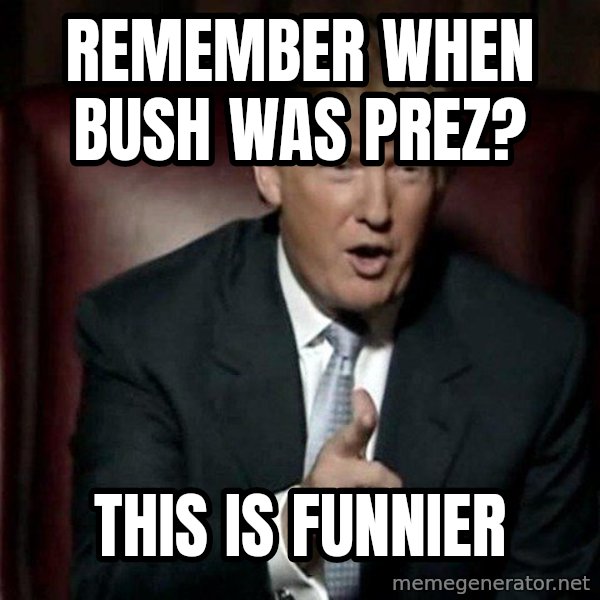 Donald Trump meme: Remember when Bush was prez? / This is funnier