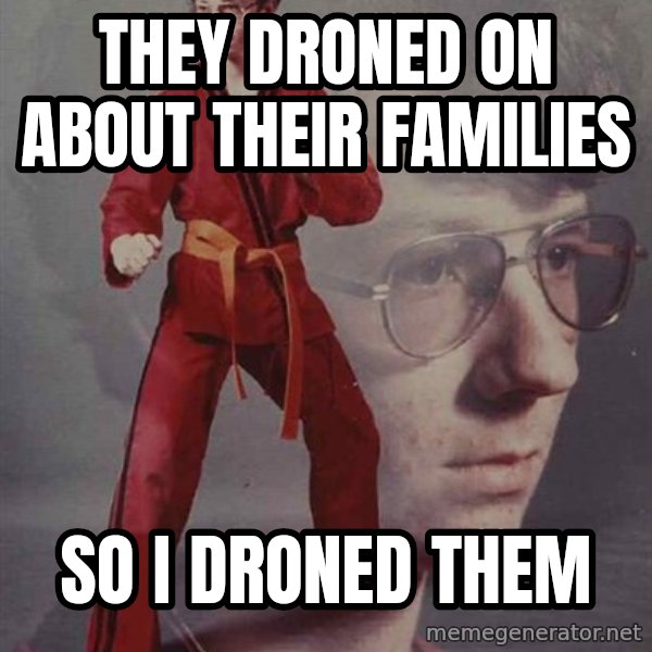 PTSD Karate Kyle meme: They droned on about their families / so I droned them