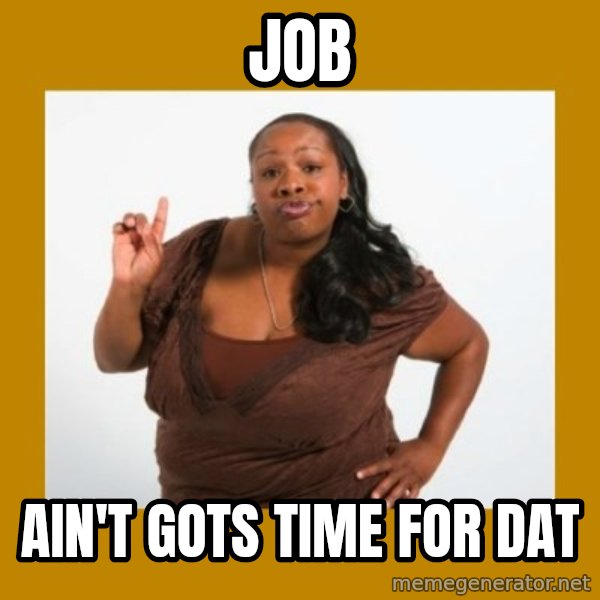 Angry Black Woman meme: job / ain't gots time for dat