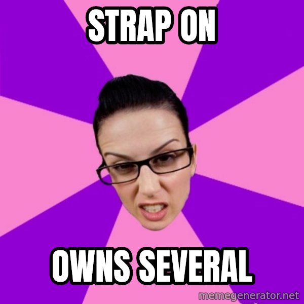 Privilege Denying Feminist meme: strap on / owns several