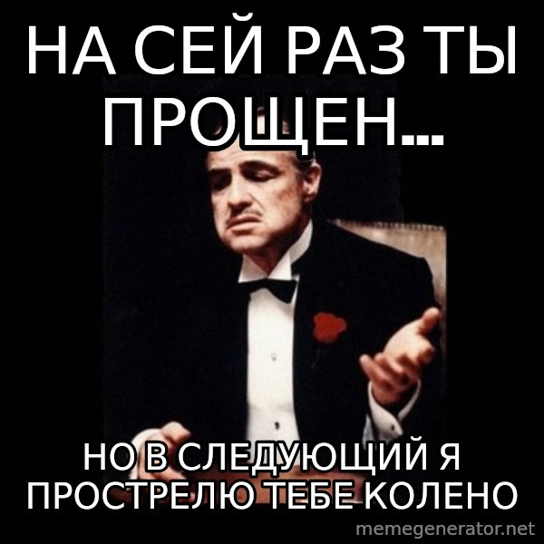 The Godfather meme: На сей раз ты прощен... / Но в следующий я прострелю тебе колено