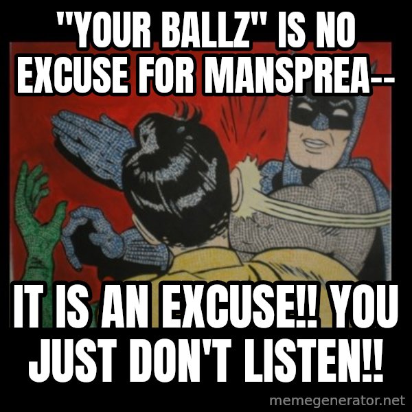 Batman Slappp meme: "your ballz" is no excuse for mansprea-- / it is an excuse!! you just don't listen!!