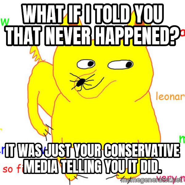 What If I Told You meme: What if i told you that never happened? / it was just your conservative media telling you it did.