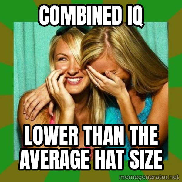 Laughing Girls  meme: combined iq / lower than the average hat size