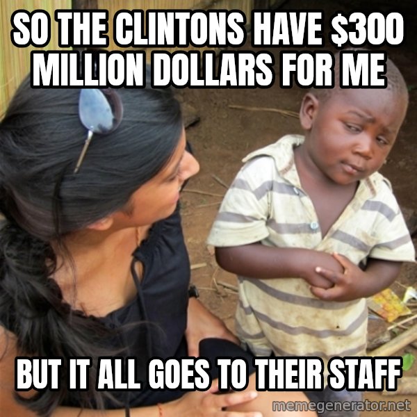 So You're Telling me meme: so the clintons have $300 million dollars for me / but it all goes to their staff