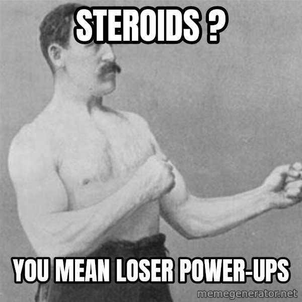 overly manlyman meme: Steroids ? / You mean loser power-ups