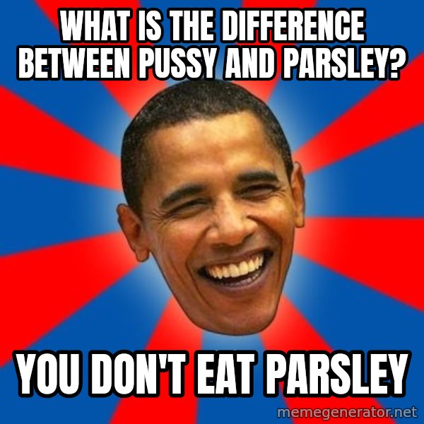 Obama meme: what is the difference between pussy and parsley? / you don't eat parsley