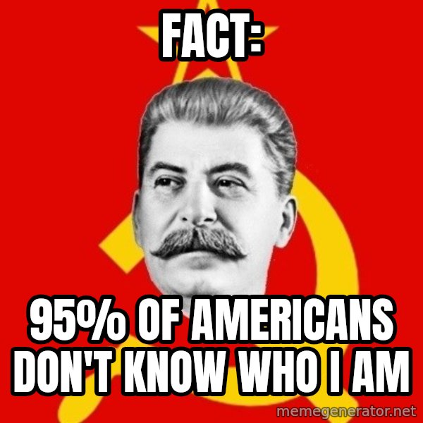 Stalin Says meme: Fact: / 95% of Americans don't know who I am