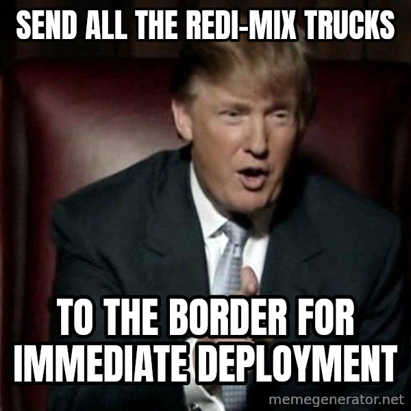 Donald Trump meme: send all the redi-mix trucks / to the border for immediate deployment