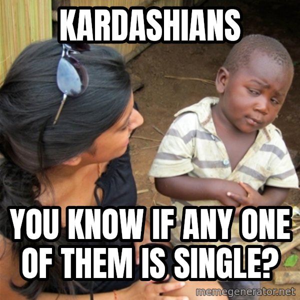 So You're Telling me meme: kardashians / you know if any one of them is single?