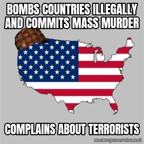 Scumbag America2 meme: bombs countries illegally and commits mass murder / complains about terrorists