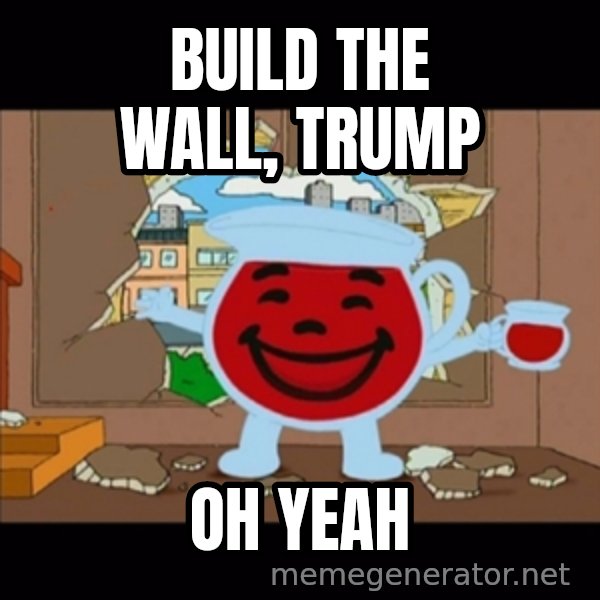 kool aid man  meme: build the wall, trump / oh yeah