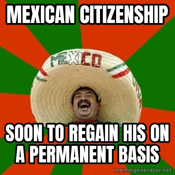 Successful Mexican meme: mexican citizenship / soon to regain his on a permanent basis