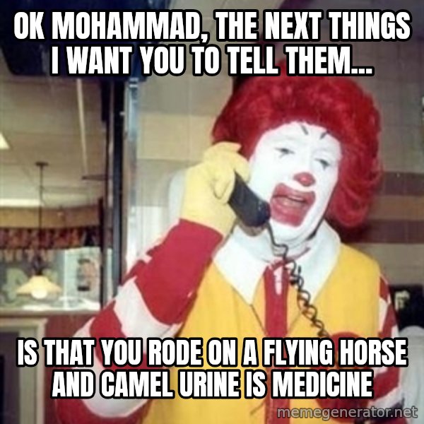 Ronald Mcdonald Call meme: ok mohammad, the next things I want you to tell them... / is that you rode on a flying horse and camel urine is medicine