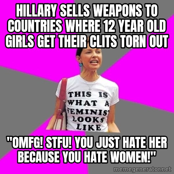 Feminist Cunt meme: Hillary sells weapons to countries where 12 year old girls get their clits torn out / "OMFG! STFU! You just hate her because you hate women!"