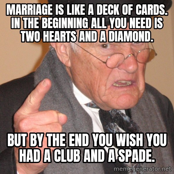 Angry Old Man meme: Marriage is like a deck of cards. In the beginning all you need is two hearts and a diamond. / but by the end you wish you had a club and a spade.