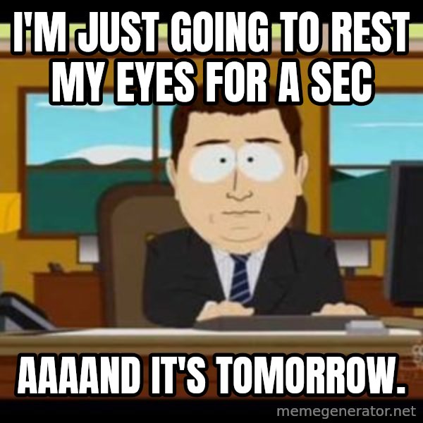 south park aand it's gone meme: I'm just going to rest my eyes for a sec / Aaaand it's tomorrow.