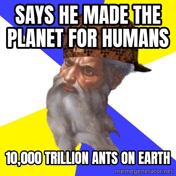 Scumbag God meme: Says he made the planet for humans / 10,000 trillion ants on earth