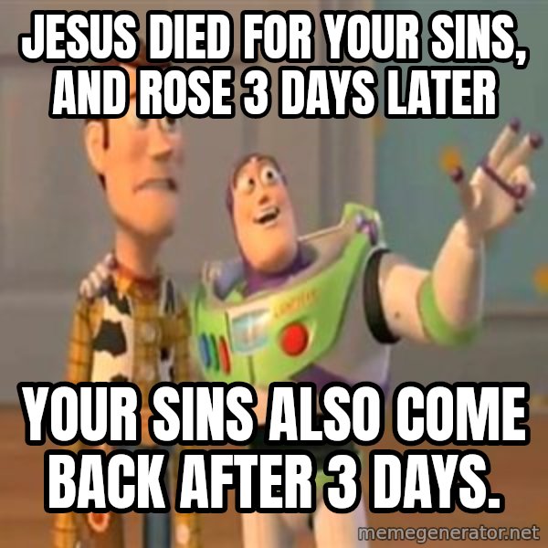 X, X Everywhere  meme: jesus died for your sins, and rose 3 days later / your sins also come back after 3 days.