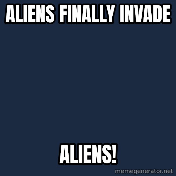 Ancient Aliens meme: Aliens finally invade / Aliens!