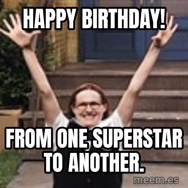 Mary Catherine Gallagher meme: HAPPY BIRTHDAY! / From one superstar to another.