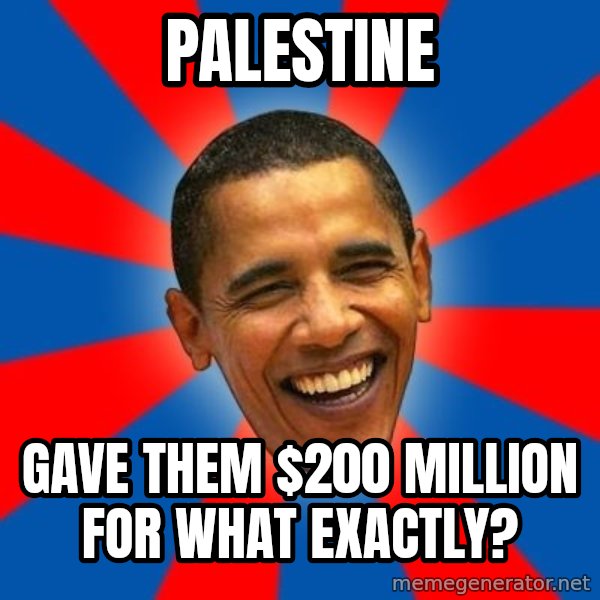 Obama meme: palestine / gave them $200 million for what exactly?