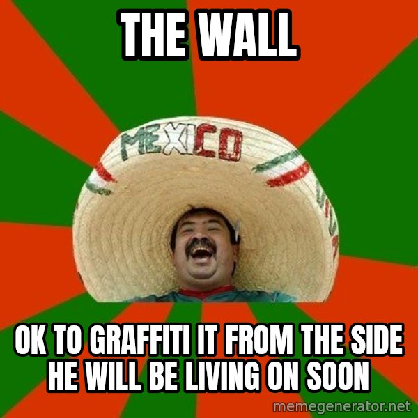 Successful Mexican meme: the wall / ok to graffiti it from the side he will be living on soon